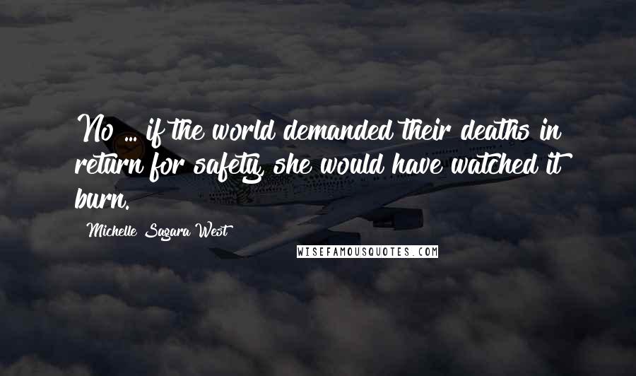 Michelle Sagara West Quotes: No ... if the world demanded their deaths in return for safety, she would have watched it burn.