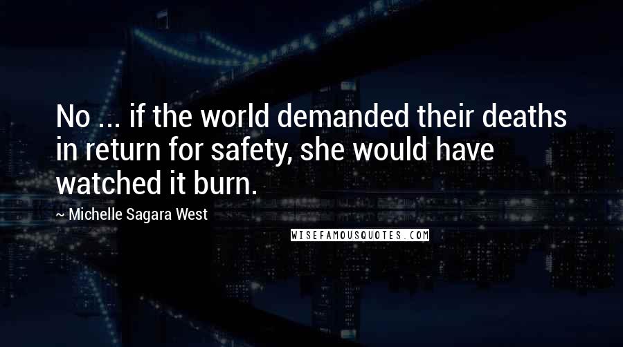 Michelle Sagara West Quotes: No ... if the world demanded their deaths in return for safety, she would have watched it burn.