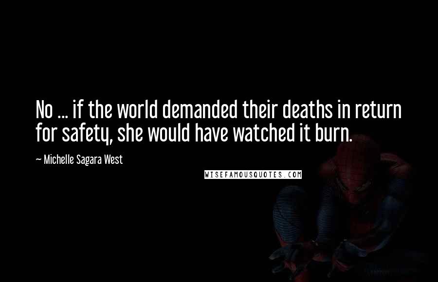 Michelle Sagara West Quotes: No ... if the world demanded their deaths in return for safety, she would have watched it burn.