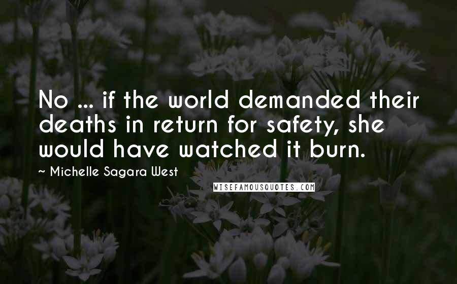 Michelle Sagara West Quotes: No ... if the world demanded their deaths in return for safety, she would have watched it burn.