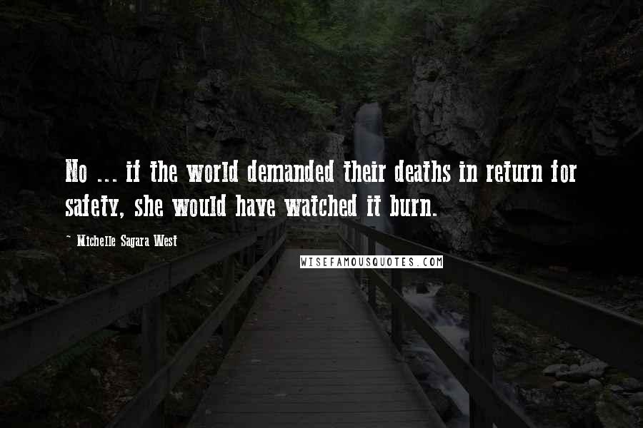 Michelle Sagara West Quotes: No ... if the world demanded their deaths in return for safety, she would have watched it burn.