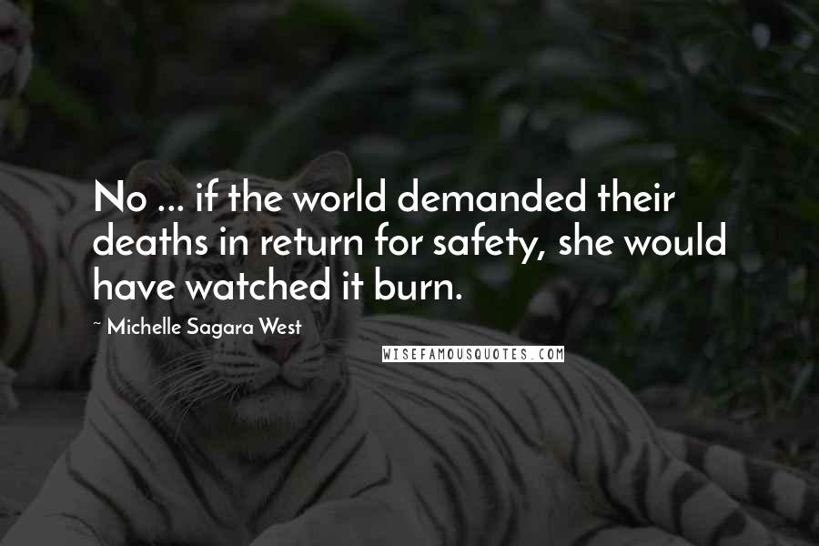 Michelle Sagara West Quotes: No ... if the world demanded their deaths in return for safety, she would have watched it burn.