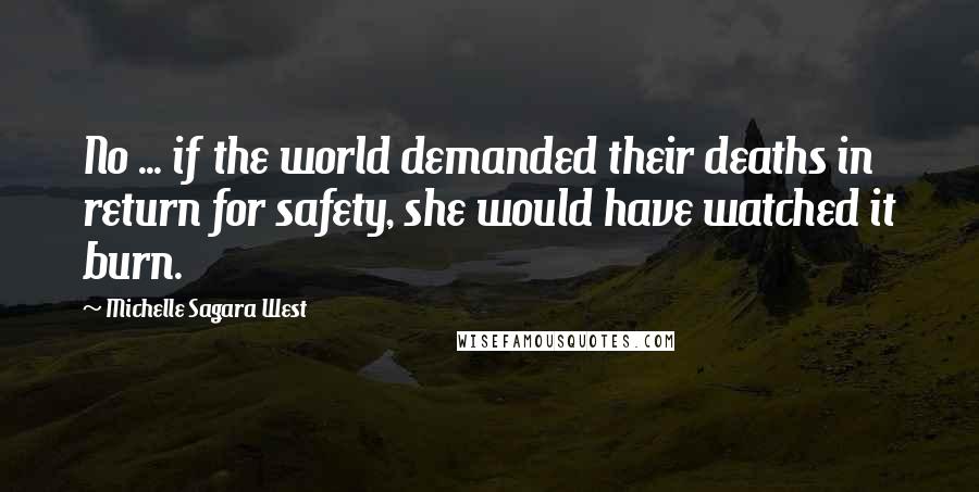 Michelle Sagara West Quotes: No ... if the world demanded their deaths in return for safety, she would have watched it burn.