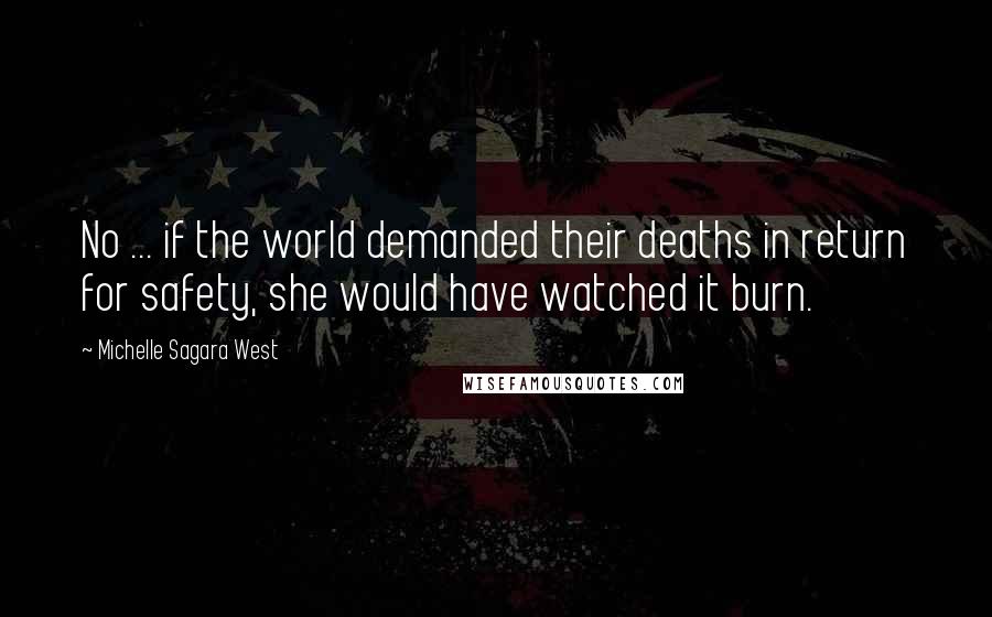 Michelle Sagara West Quotes: No ... if the world demanded their deaths in return for safety, she would have watched it burn.