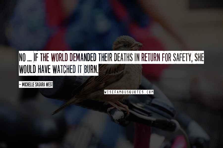 Michelle Sagara West Quotes: No ... if the world demanded their deaths in return for safety, she would have watched it burn.