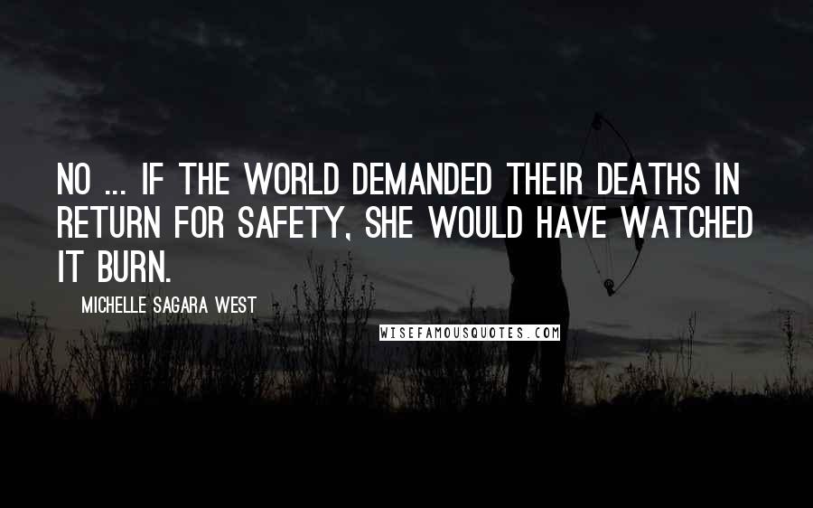 Michelle Sagara West Quotes: No ... if the world demanded their deaths in return for safety, she would have watched it burn.