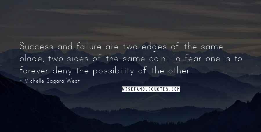 Michelle Sagara West Quotes: Success and failure are two edges of the same blade, two sides of the same coin. To fear one is to forever deny the possibility of the other.