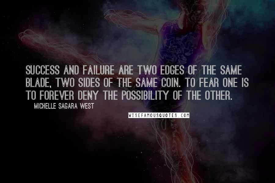 Michelle Sagara West Quotes: Success and failure are two edges of the same blade, two sides of the same coin. To fear one is to forever deny the possibility of the other.