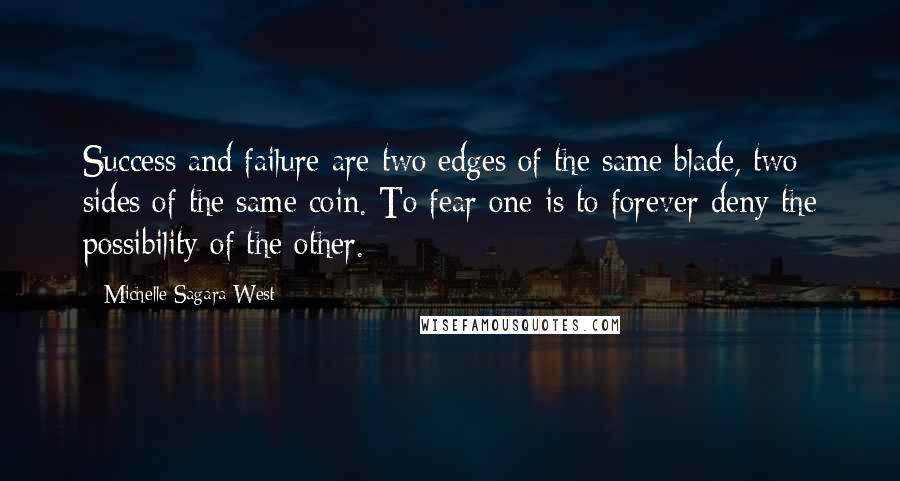 Michelle Sagara West Quotes: Success and failure are two edges of the same blade, two sides of the same coin. To fear one is to forever deny the possibility of the other.