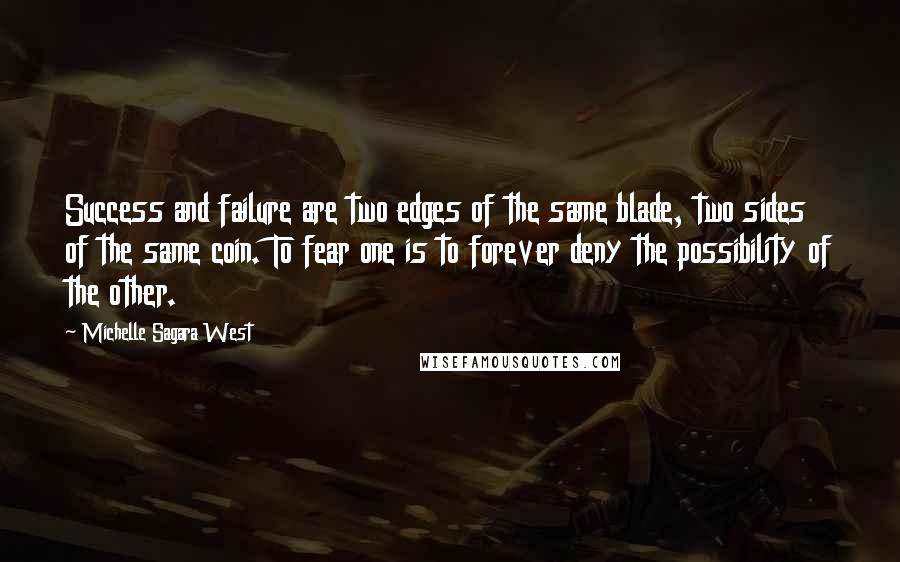 Michelle Sagara West Quotes: Success and failure are two edges of the same blade, two sides of the same coin. To fear one is to forever deny the possibility of the other.