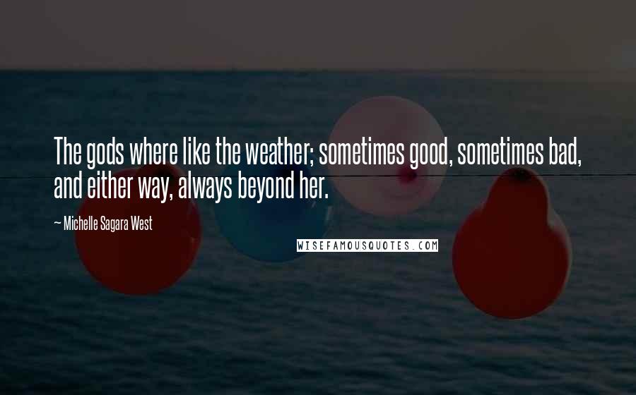 Michelle Sagara West Quotes: The gods where like the weather; sometimes good, sometimes bad, and either way, always beyond her.