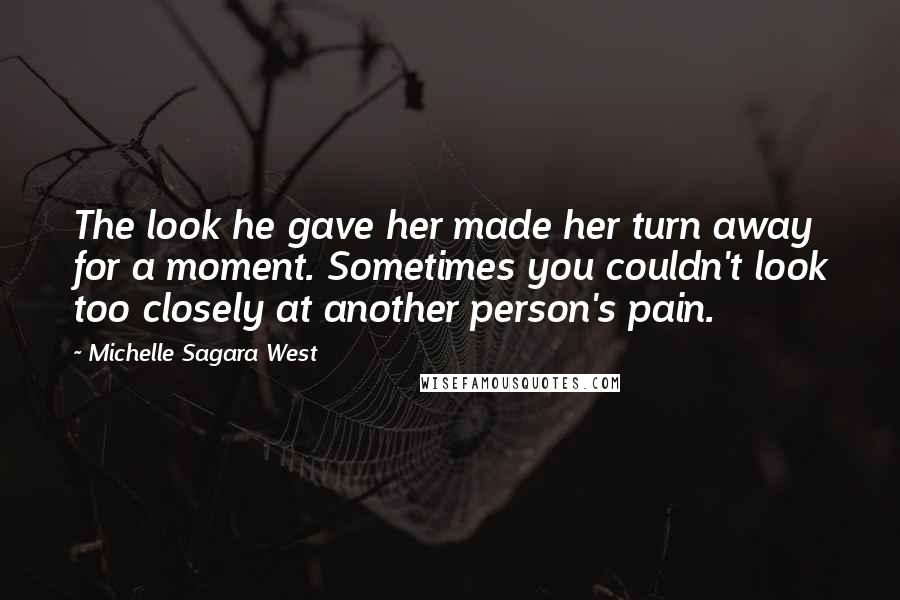 Michelle Sagara West Quotes: The look he gave her made her turn away for a moment. Sometimes you couldn't look too closely at another person's pain.