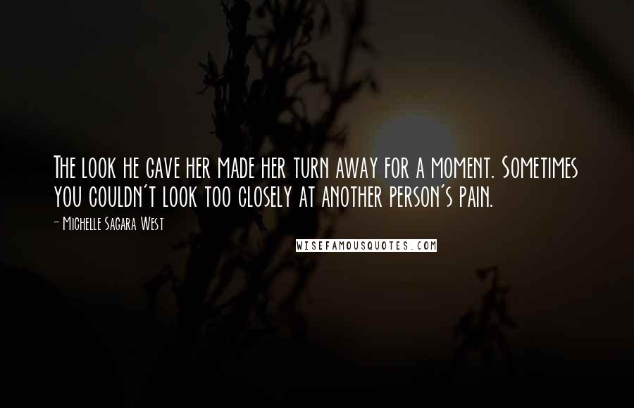Michelle Sagara West Quotes: The look he gave her made her turn away for a moment. Sometimes you couldn't look too closely at another person's pain.