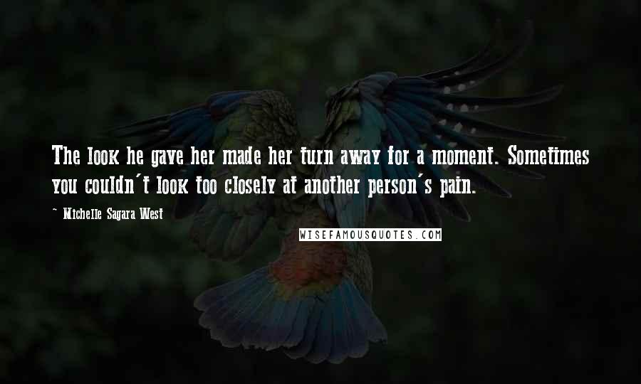 Michelle Sagara West Quotes: The look he gave her made her turn away for a moment. Sometimes you couldn't look too closely at another person's pain.