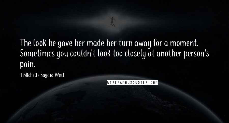 Michelle Sagara West Quotes: The look he gave her made her turn away for a moment. Sometimes you couldn't look too closely at another person's pain.