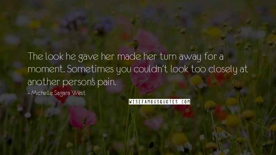 Michelle Sagara West Quotes: The look he gave her made her turn away for a moment. Sometimes you couldn't look too closely at another person's pain.