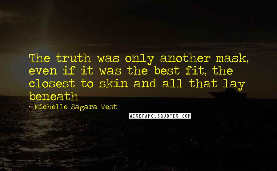 Michelle Sagara West Quotes: The truth was only another mask, even if it was the best fit, the closest to skin and all that lay beneath