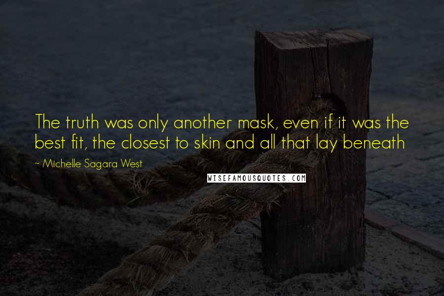Michelle Sagara West Quotes: The truth was only another mask, even if it was the best fit, the closest to skin and all that lay beneath