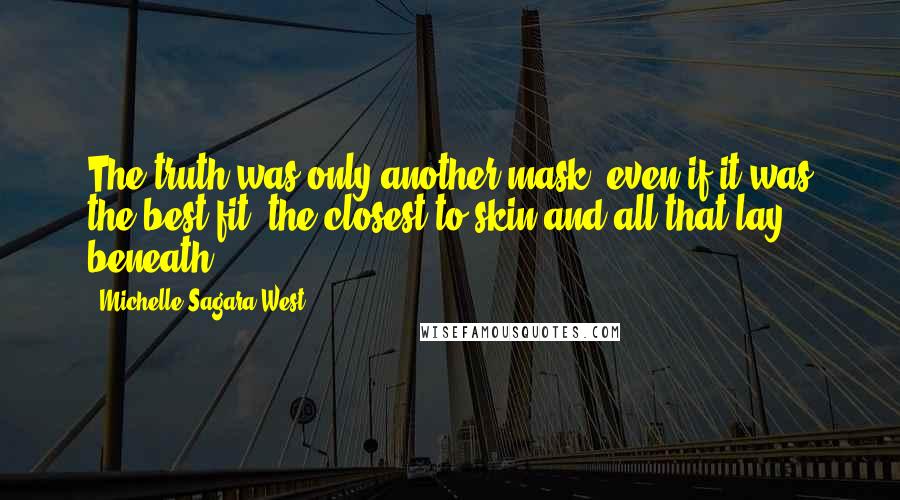 Michelle Sagara West Quotes: The truth was only another mask, even if it was the best fit, the closest to skin and all that lay beneath