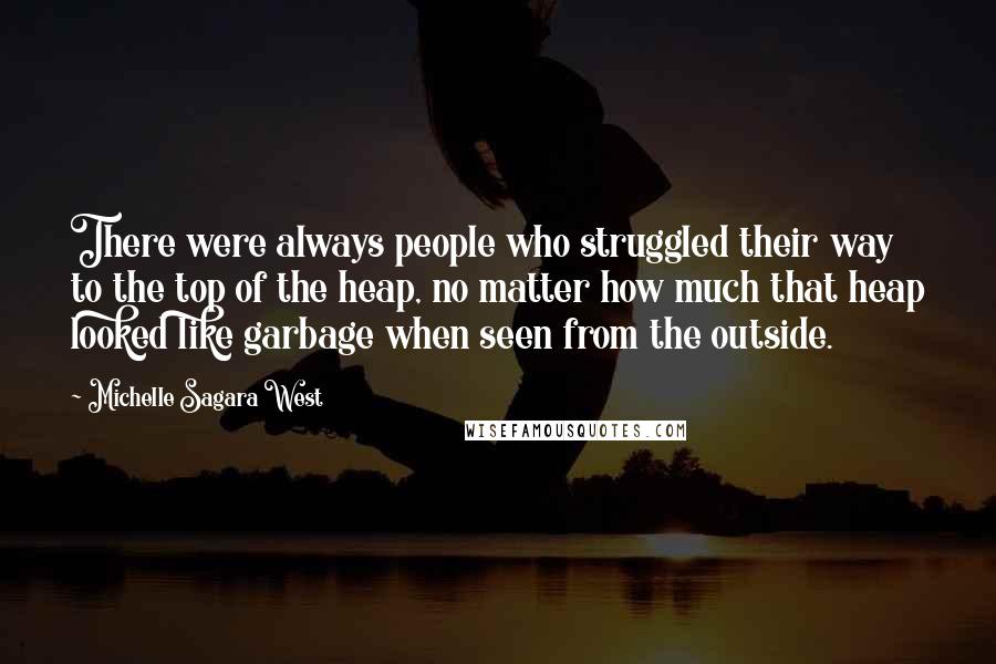 Michelle Sagara West Quotes: There were always people who struggled their way to the top of the heap, no matter how much that heap looked like garbage when seen from the outside.