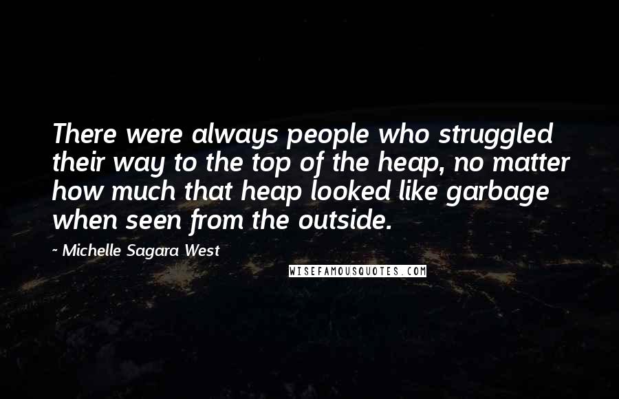 Michelle Sagara West Quotes: There were always people who struggled their way to the top of the heap, no matter how much that heap looked like garbage when seen from the outside.