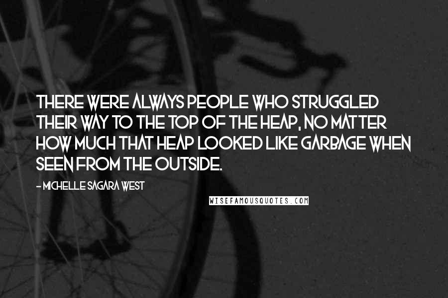 Michelle Sagara West Quotes: There were always people who struggled their way to the top of the heap, no matter how much that heap looked like garbage when seen from the outside.