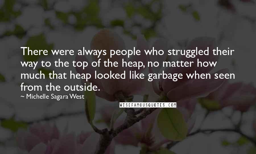 Michelle Sagara West Quotes: There were always people who struggled their way to the top of the heap, no matter how much that heap looked like garbage when seen from the outside.