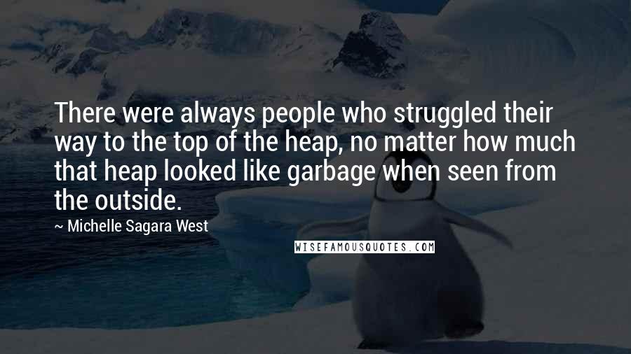 Michelle Sagara West Quotes: There were always people who struggled their way to the top of the heap, no matter how much that heap looked like garbage when seen from the outside.