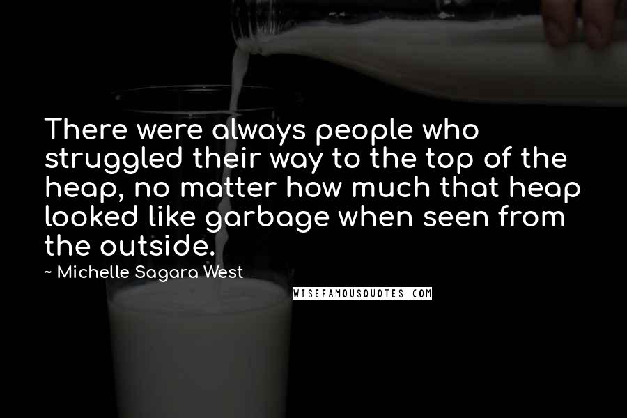 Michelle Sagara West Quotes: There were always people who struggled their way to the top of the heap, no matter how much that heap looked like garbage when seen from the outside.