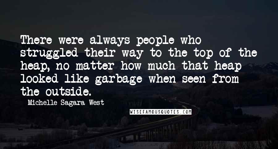 Michelle Sagara West Quotes: There were always people who struggled their way to the top of the heap, no matter how much that heap looked like garbage when seen from the outside.