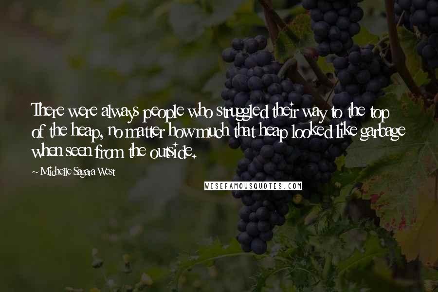 Michelle Sagara West Quotes: There were always people who struggled their way to the top of the heap, no matter how much that heap looked like garbage when seen from the outside.