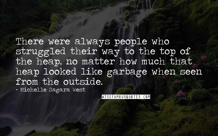 Michelle Sagara West Quotes: There were always people who struggled their way to the top of the heap, no matter how much that heap looked like garbage when seen from the outside.