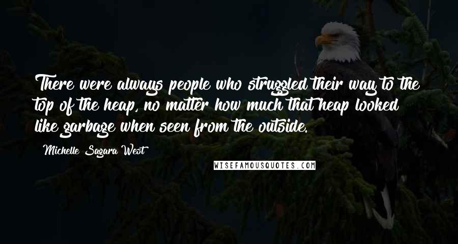 Michelle Sagara West Quotes: There were always people who struggled their way to the top of the heap, no matter how much that heap looked like garbage when seen from the outside.