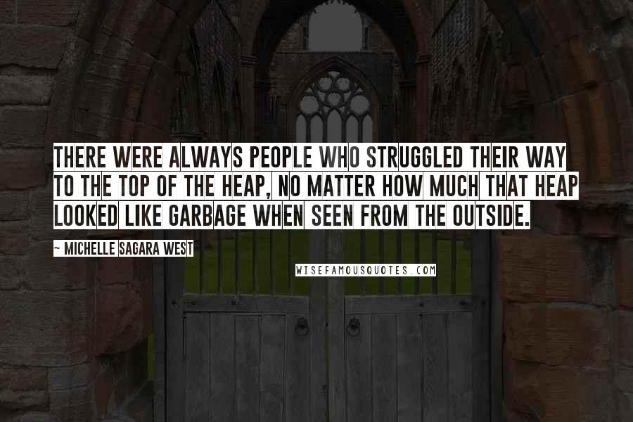 Michelle Sagara West Quotes: There were always people who struggled their way to the top of the heap, no matter how much that heap looked like garbage when seen from the outside.