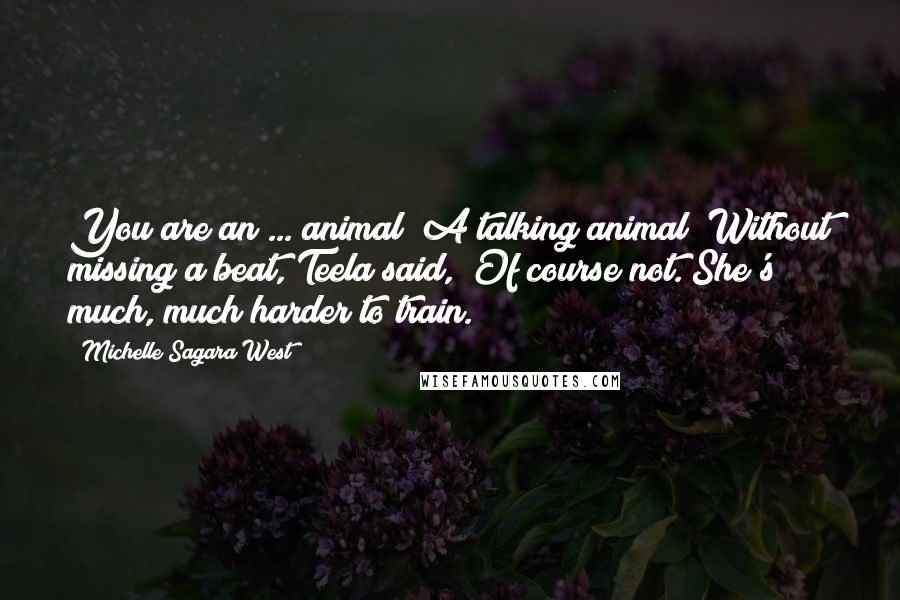 Michelle Sagara West Quotes: You are an ... animal? A talking animal?"Without missing a beat, Teela said, "Of course not. She's much, much harder to train.