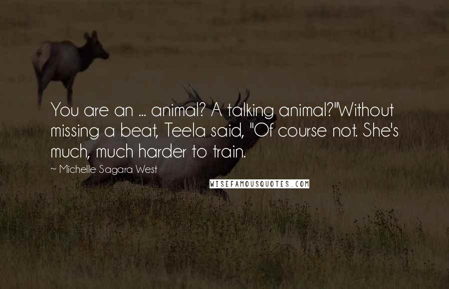 Michelle Sagara West Quotes: You are an ... animal? A talking animal?"Without missing a beat, Teela said, "Of course not. She's much, much harder to train.