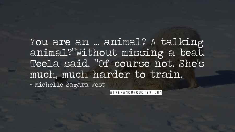 Michelle Sagara West Quotes: You are an ... animal? A talking animal?"Without missing a beat, Teela said, "Of course not. She's much, much harder to train.