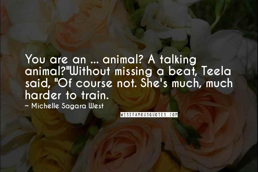 Michelle Sagara West Quotes: You are an ... animal? A talking animal?"Without missing a beat, Teela said, "Of course not. She's much, much harder to train.