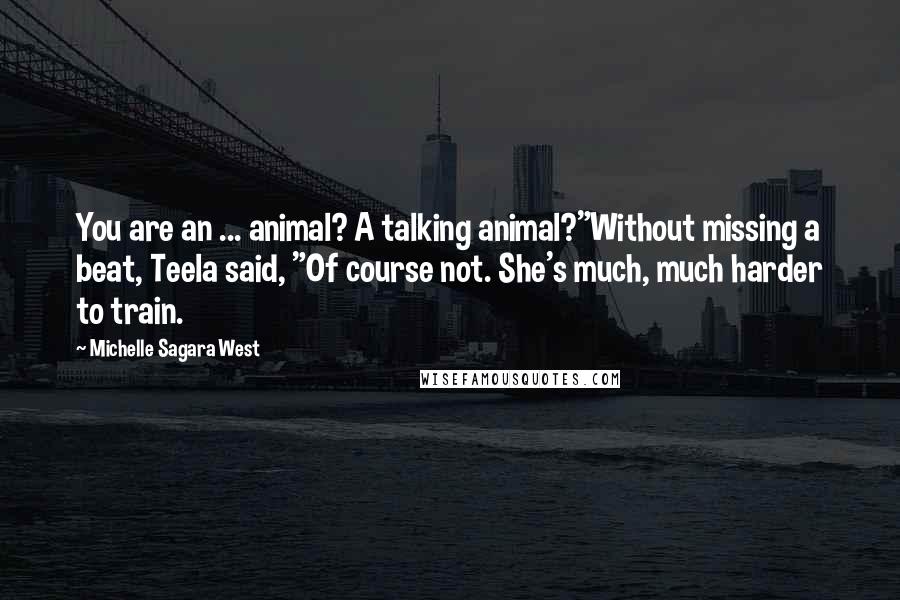 Michelle Sagara West Quotes: You are an ... animal? A talking animal?"Without missing a beat, Teela said, "Of course not. She's much, much harder to train.