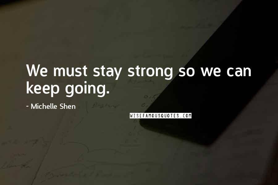 Michelle Shen Quotes: We must stay strong so we can keep going.