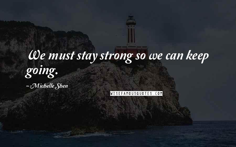 Michelle Shen Quotes: We must stay strong so we can keep going.