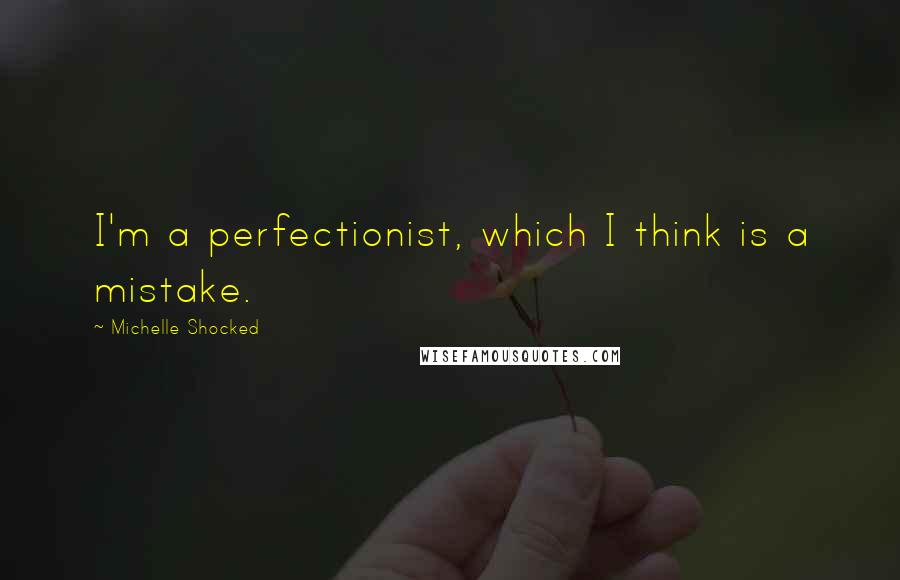 Michelle Shocked Quotes: I'm a perfectionist, which I think is a mistake.