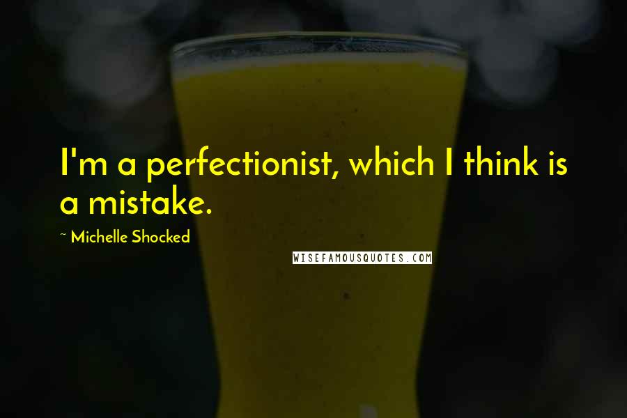 Michelle Shocked Quotes: I'm a perfectionist, which I think is a mistake.