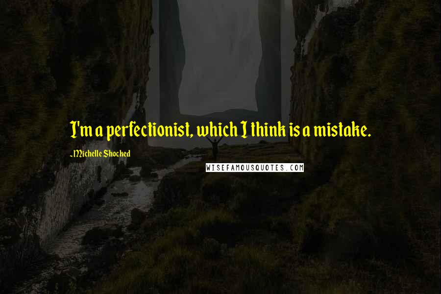 Michelle Shocked Quotes: I'm a perfectionist, which I think is a mistake.