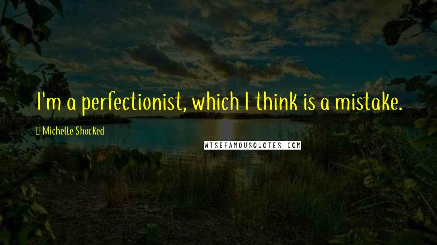 Michelle Shocked Quotes: I'm a perfectionist, which I think is a mistake.