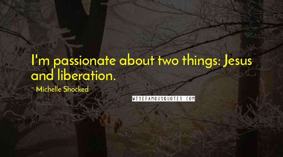 Michelle Shocked Quotes: I'm passionate about two things: Jesus and liberation.