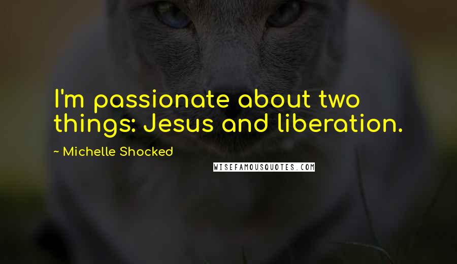 Michelle Shocked Quotes: I'm passionate about two things: Jesus and liberation.