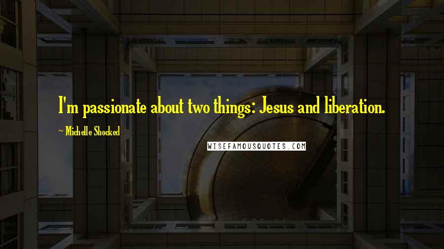 Michelle Shocked Quotes: I'm passionate about two things: Jesus and liberation.