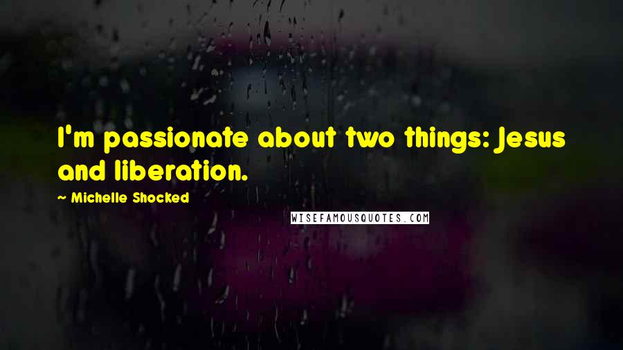 Michelle Shocked Quotes: I'm passionate about two things: Jesus and liberation.