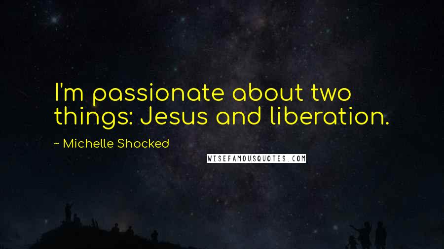Michelle Shocked Quotes: I'm passionate about two things: Jesus and liberation.